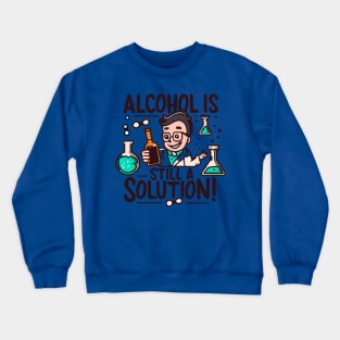 Alcohol is Still a Solution Crewneck Sweatshirt